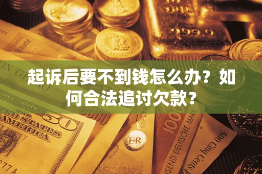 济南起诉后要不到钱怎么办？如何合法追讨欠款？