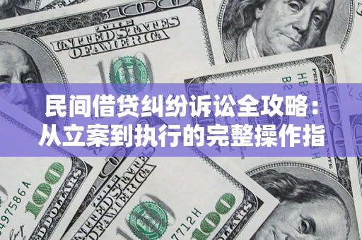 济南民间借贷纠纷诉讼全攻略：从立案到执行的完整操作指南