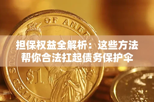 济南担保权益全解析：这些方法帮你合法扛起债务保护伞