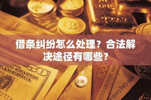 济南借条纠纷怎么处理？合法解决途径有哪些？