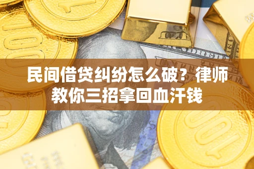 济南民间借贷纠纷怎么破？律师教你三招拿回血汗钱