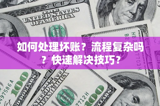 济南如何处理坏账？流程复杂吗？快速解决技巧？