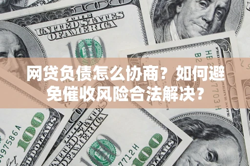 济南网贷负债怎么协商？如何避免催收风险合法解决？
