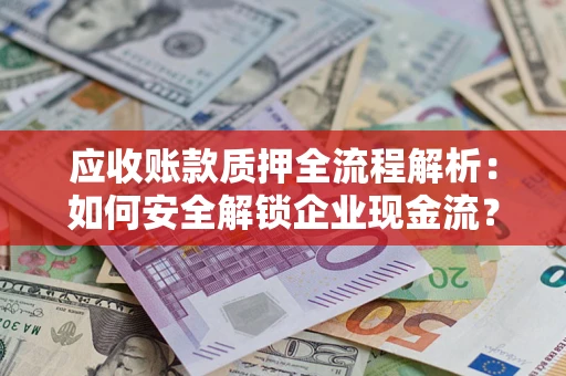 济南应收账款质押全流程解析：如何安全解锁企业现金流？