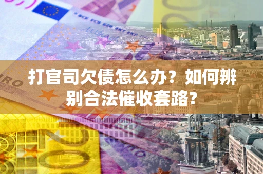 济南打官司欠债怎么办？如何辨别合法催收套路？