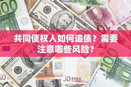济南共同债权人如何追债？需要注意哪些风险？
