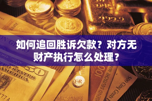 济南如何追回胜诉欠款？对方无财产执行怎么处理？