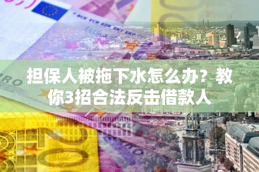 济南担保人被拖下水怎么办？教你3招合法反击借款人