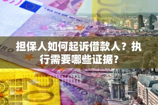 济南担保人如何起诉借款人？执行需要哪些证据？