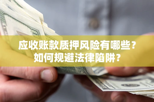 济南应收账款质押风险有哪些？如何规避法律陷阱？