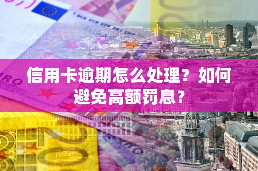 济南信用卡逾期怎么处理？如何避免高额罚息？