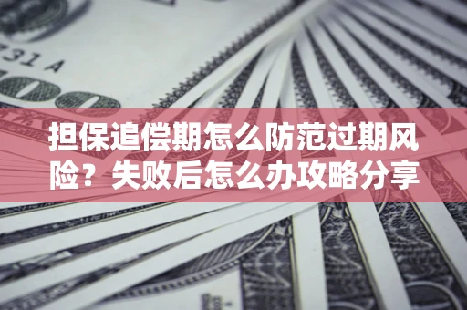 济南担保追偿期怎么防范过期风险？失败后怎么办攻略分享