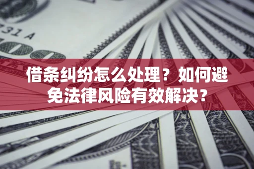 济南借条纠纷怎么处理？如何避免法律风险有效解决？