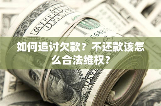 济南如何追讨欠款？不还款该怎么合法维权？