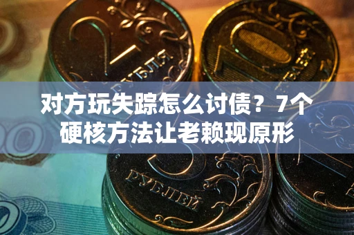 济南对方玩失踪怎么讨债？7个硬核方法让老赖现原形