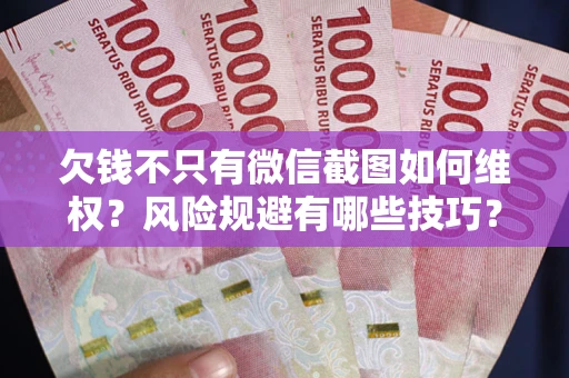 济南欠钱不只有微信截图如何维权？风险规避有哪些技巧？