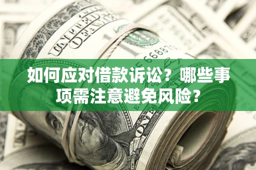 济南如何应对借款诉讼？哪些事项需注意避免风险？