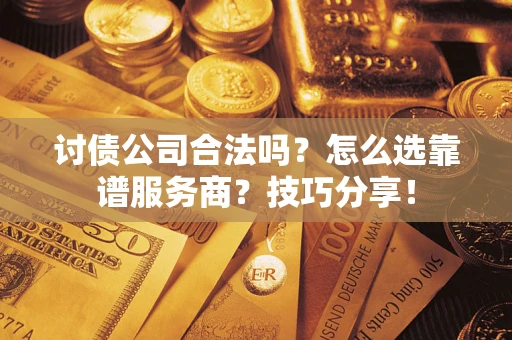 济南讨债公司合法吗？怎么选靠谱服务商？技巧分享！