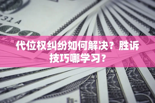 济南代位权纠纷如何解决？胜诉技巧哪学习？