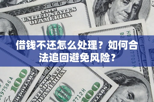 济南借钱不还怎么处理？如何合法追回避免风险？