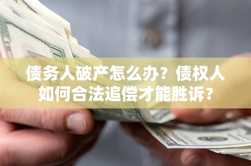 济南债务人破产怎么办？债权人如何合法追偿才能胜诉？
