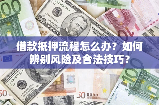 济南借款抵押流程怎么办？如何辨别风险及合法技巧？