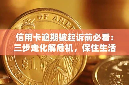 济南信用卡逾期被起诉前必看：三步走化解危机，保住生活尊严