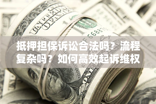 济南抵押担保诉讼合法吗？流程复杂吗？如何高效起诉维权？