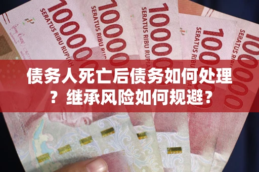 济南债务人死亡后债务如何处理？继承风险如何规避？