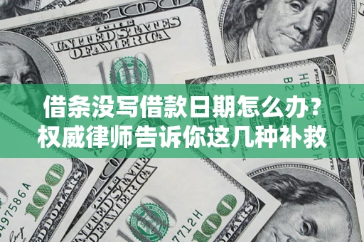 济南借条没写借款日期怎么办？权威律师告诉你这几种补救方法！