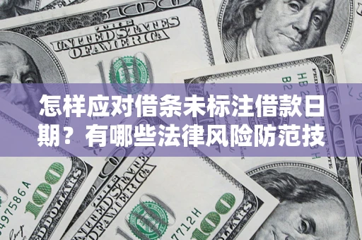 济南怎样应对借条未标注借款日期？有哪些法律风险防范技巧？