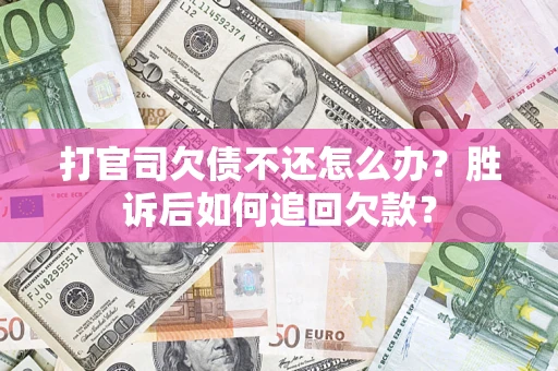 济南打官司欠债不还怎么办？胜诉后如何追回欠款？