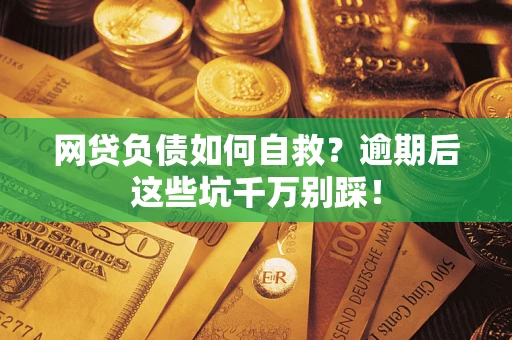 济南网贷负债如何自救？逾期后这些坑千万别踩！