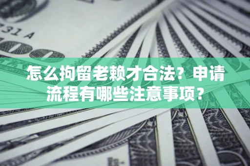 济南怎么拘留老赖才合法？申请流程有哪些注意事项？