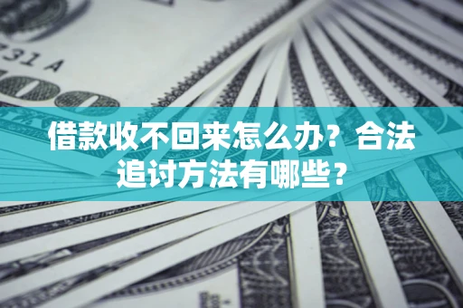 济南借款收不回来怎么办？合法追讨方法有哪些？