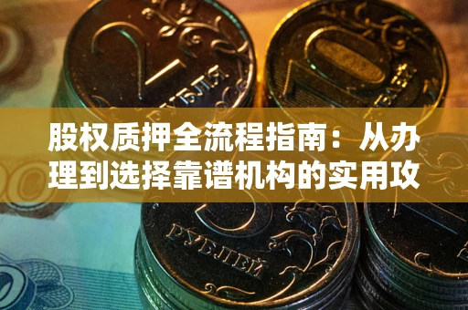 济南股权质押全流程指南：从办理到选择靠谱机构的实用攻略