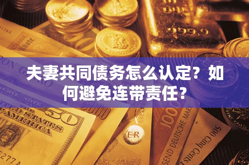 济南夫妻共同债务怎么认定？如何避免连带责任？