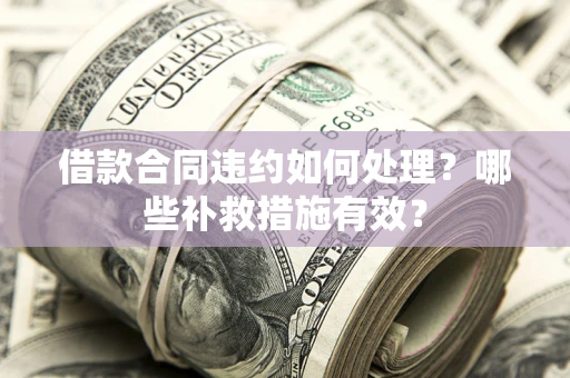 济南借款合同违约如何处理？哪些补救措施有效？