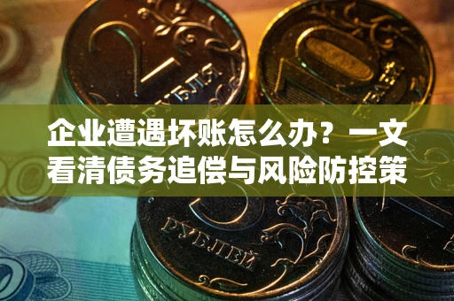 济南企业遭遇坏账怎么办？一文看清债务追偿与风险防控策略