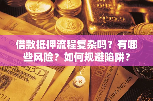 济南借款抵押流程复杂吗？有哪些风险？如何规避陷阱？