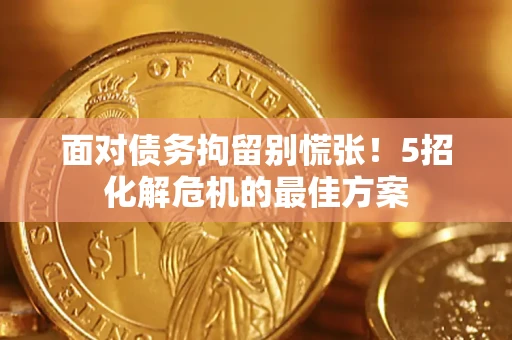 济南面对债务拘留别慌张！5招化解危机的最佳方案