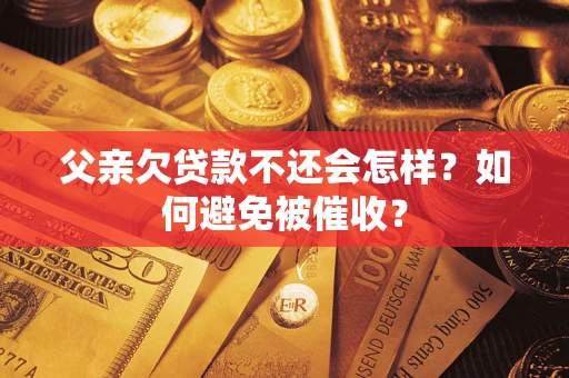 济南父亲欠贷款不还会怎样？如何避免被催收？