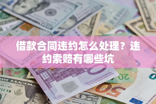 济南借款合同违约怎么处理？违约索赔有哪些坑