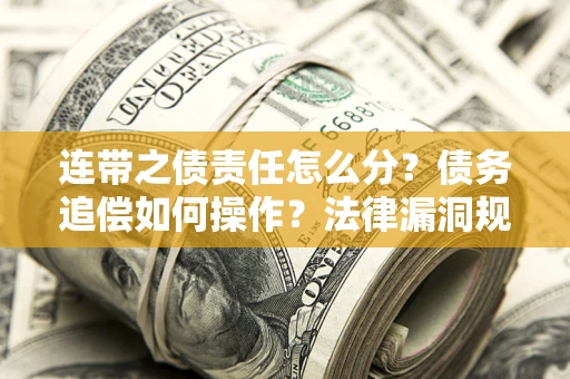 济南连带之债责任怎么分？债务追偿如何操作？法律漏洞规避指南
