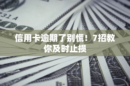 济南信用卡逾期了别慌！7招教你及时止损