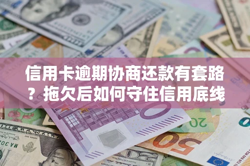 济南信用卡逾期协商还款有套路？拖欠后如何守住信用底线？