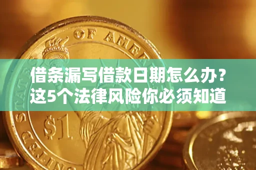 济南借条漏写借款日期怎么办？这5个法律风险你必须知道