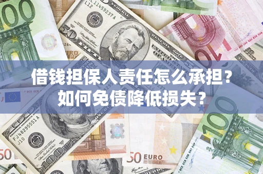 济南借钱担保人责任怎么承担？如何免债降低损失？