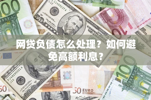 济南网贷负债怎么处理？如何避免高额利息？