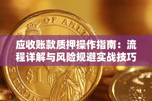 济南应收账款质押操作指南：流程详解与风险规避实战技巧